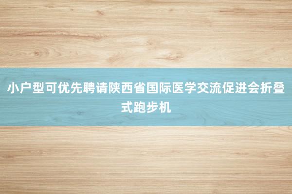 小户型可优先聘请陕西省国际医学交流促进会折叠式跑步机